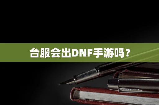 台服会出DNF手游吗？