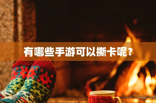 有哪些手游可以撕卡呢？