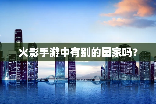 火影手游中有别的国家吗？