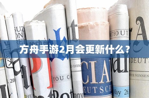 方舟手游2月会更新什么？