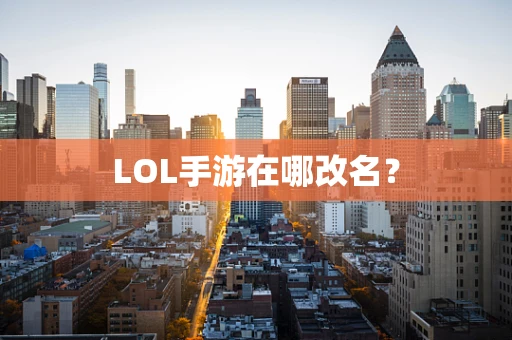 LOL手游在哪改名？