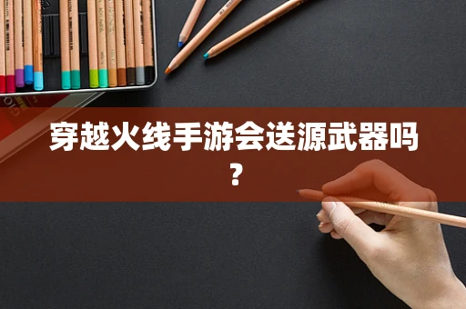 穿越火线手游会送源武器吗？