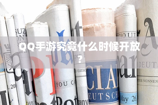 QQ手游究竟什么时候开放？