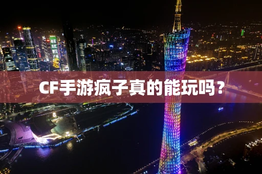 CF手游疯子真的能玩吗？