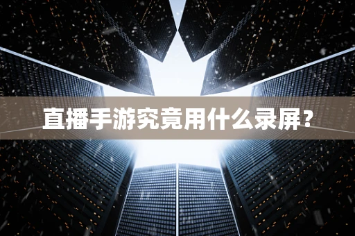 直播手游究竟用什么录屏？