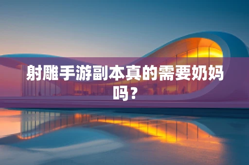 射雕手游副本真的需要奶妈吗？