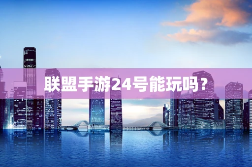 联盟手游24号能玩吗？