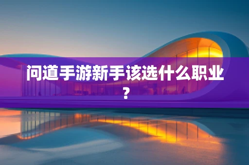 问道手游新手该选什么职业？