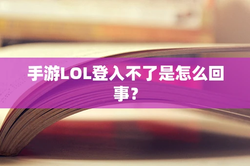 手游LOL登入不了是怎么回事？