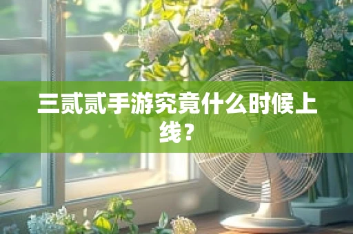 三贰贰手游究竟什么时候上线？