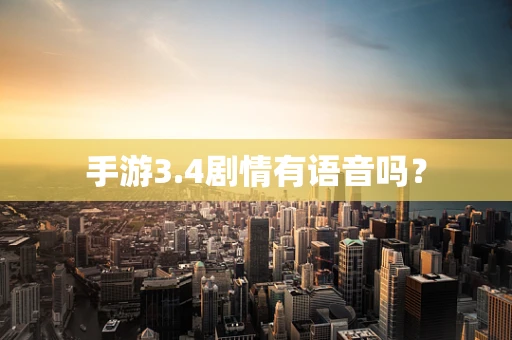 手游3.4剧情有语音吗？