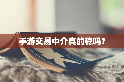 手游交易中介真的稳吗？