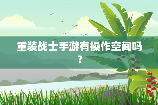 重装战士手游有操作空间吗？
