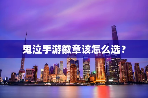 鬼泣手游徽章该怎么选？