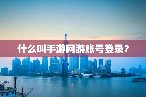 什么叫手游网游账号登录？