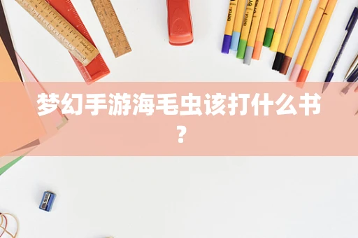 梦幻手游海毛虫该打什么书？