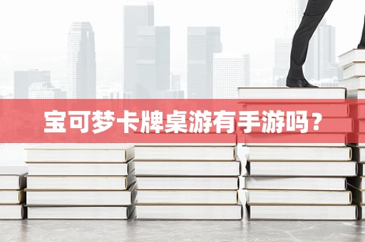 宝可梦卡牌桌游有手游吗？