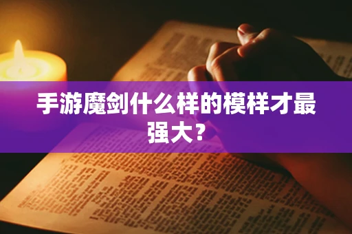 手游魔剑什么样的模样才最强大？