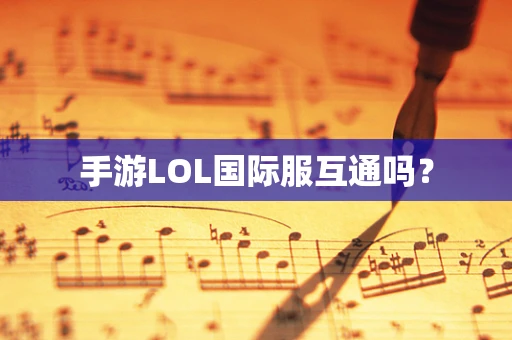 手游LOL国际服互通吗？