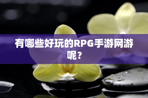 有哪些好玩的RPG手游网游呢？